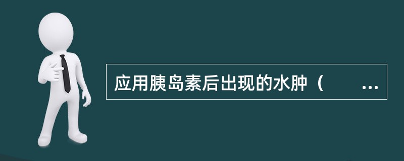 应用胰岛素后出现的水肿（　　）。