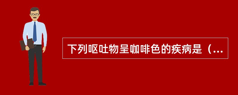 下列呕吐物呈咖啡色的疾病是（　　）。