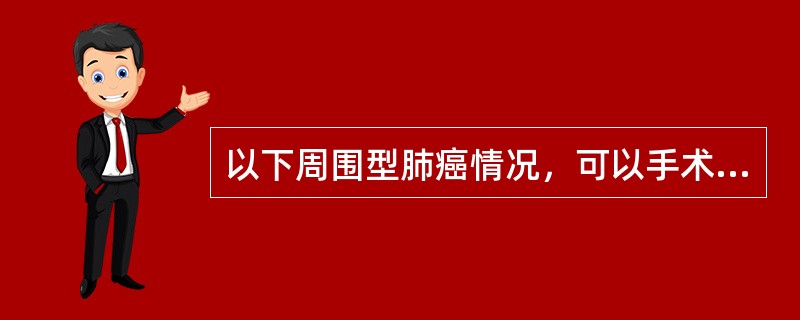 以下周围型肺癌情况，可以手术治疗的是