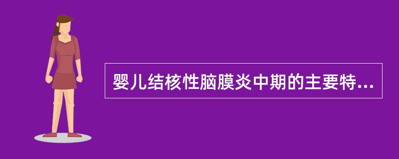 婴儿结核性脑膜炎中期的主要特征为