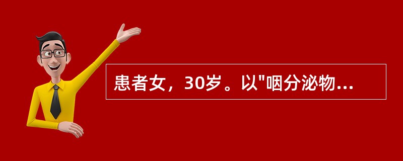 患者女，30岁。以"咽分泌物带血伴周身瘀斑1月余"为主诉入院。患者1个月前无明显诱因出现晨起咽分泌物带血，刷牙加重。伴有周身瘀斑，患者自用药物牙膏未见明显好转。患者病来鼻出血1次，
