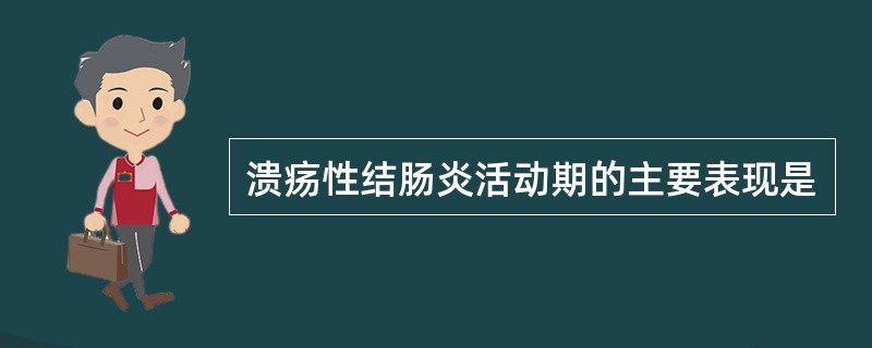 溃疡性结肠炎活动期的主要表现是