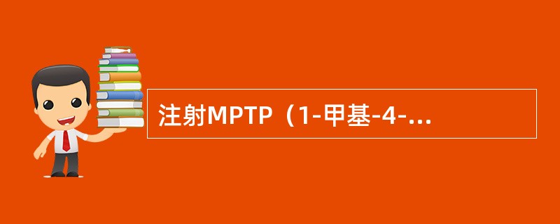 注射MPTP（1-甲基-4-苯基-1，2，3，6-四氢吡啶）可造成人和动物的疾病是