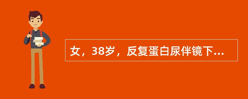 女，38岁，反复蛋白尿伴镜下血尿2年。2天前感冒后出现肉眼血尿，无畏寒、发热，无尿频、尿急、尿痛。血压150/96mmHg，尿蛋白3.76g/天，尿沉渣镜检红细胞满视野，均为变形红细胞；血清白蛋白31