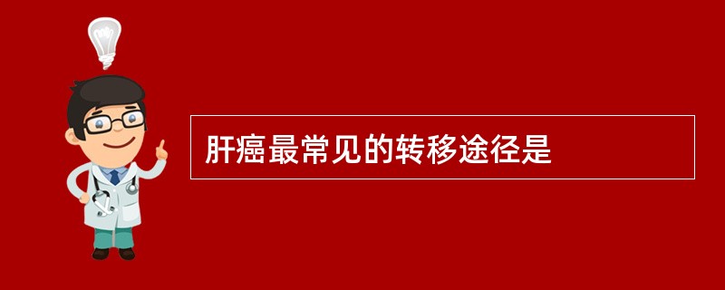 肝癌最常见的转移途径是