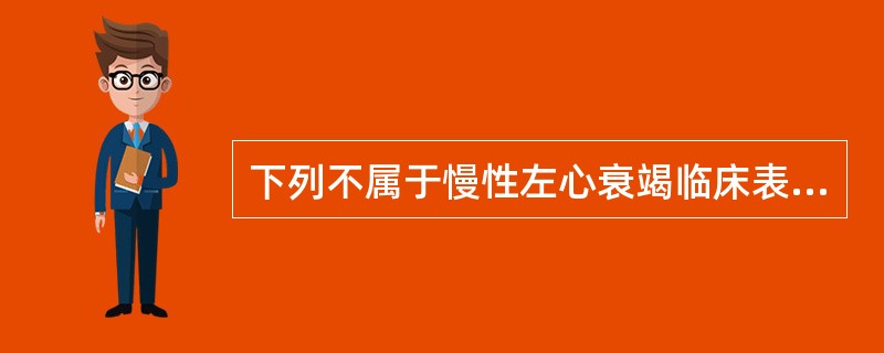 下列不属于慢性左心衰竭临床表现的是