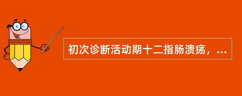 初次诊断活动期十二指肠溃疡，下列治疗中最适合的是