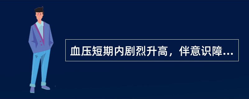 血压短期内剧烈升高，伴意识障碍.抽搐