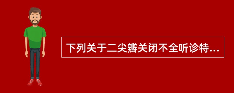 下列关于二尖瓣关闭不全听诊特点的叙述，正确的是