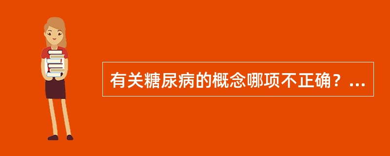 有关糖尿病的概念哪项不正确？（　　）