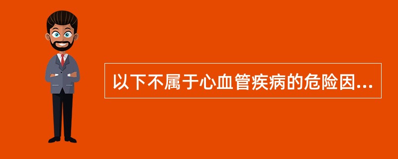 以下不属于心血管疾病的危险因素是