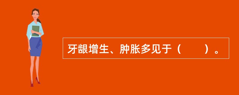 牙龈增生、肿胀多见于（　　）。