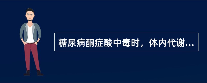 糖尿病酮症酸中毒时，体内代谢严重紊乱，下列哪项在糖尿病酮症酸中毒时是不存在的？（　　）