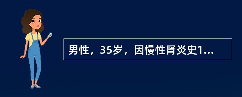 男性，35岁，因慢性肾炎史10余年，贫血2年伴浮肿来院检查，体检：血压20/13kPa（150/105mmHg），浮肿轻度，尿蛋白（++），血红蛋白80g/L，Cr220μmol/L。治疗2年后患者C