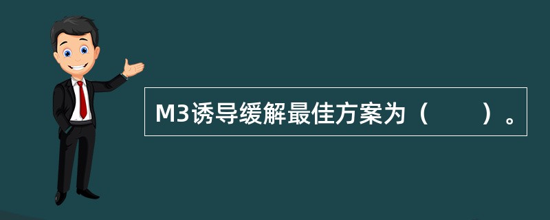 M3诱导缓解最佳方案为（　　）。