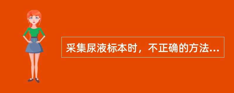 采集尿液标本时，不正确的方法是（　　）。