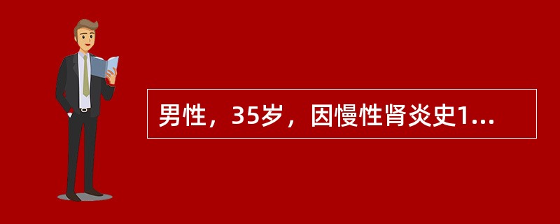 男性，35岁，因慢性肾炎史10余年，贫血2年伴浮肿来院检查，体检：血压20/13kPa（150/105mmHg），浮肿轻度，尿蛋白（++），血红蛋白80g/L，Cr220μmol/L。为延缓肾功能衰竭