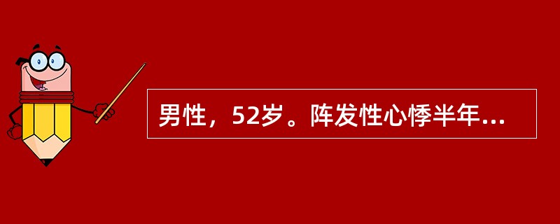 男性，52岁。阵发性心悸半年，时有胸闷，登二楼觉气急3个月，下肢浮肿3天来院门诊。心电图示窦性心律，心率64次/min，P-R间期0.24秒伴完全性右束支传导阻滞，诊断为扩张型心肌病，心功能不全。入院