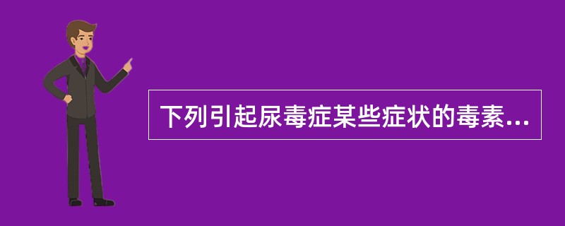 下列引起尿毒症某些症状的毒素中，不属于小分子毒素的是（　　）。