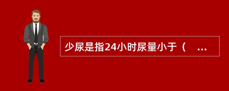 少尿是指24小时尿量小于（　　）。