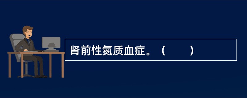 肾前性氮质血症。（　　）