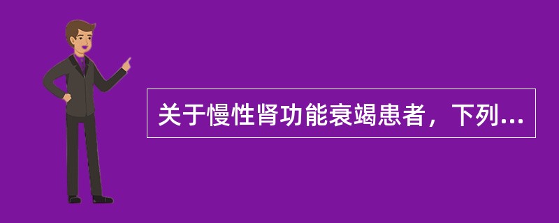 关于慢性肾功能衰竭患者，下列说法错误的是（　　）。