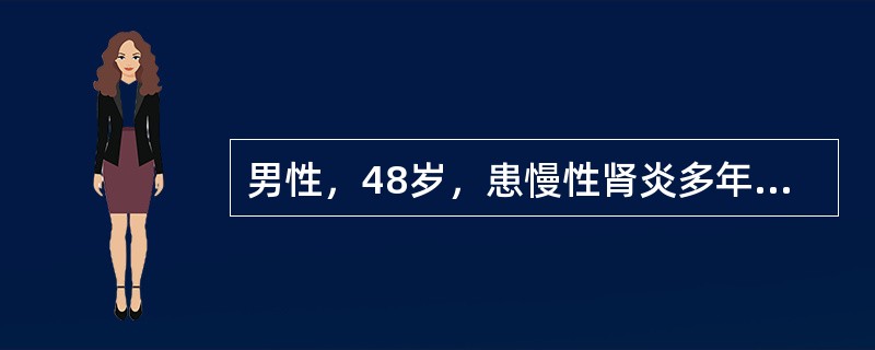 男性，48岁，患慢性肾炎多年，近2个月来恶心、呕吐，体检：血压150/98mmHg，血红蛋白65g/L，BUN15mmol/L，SCr400μmol/L经一般内科保守治疗后症状有改善，但Cr升至800