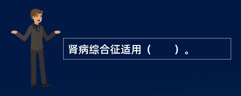 肾病综合征适用（　　）。