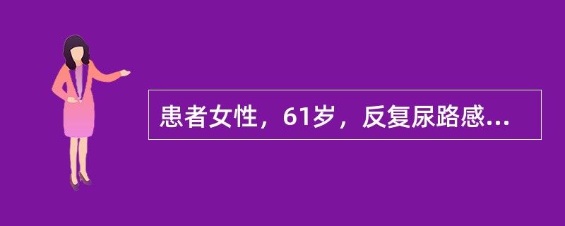 患者女性，61岁，反复尿路感染10年，近4个月出现腰痛，夜尿增多，查体：血压136/70mmHg，血常规HGB124g/L，血肌酐109μmol/L，尿常规蛋白（±），白细胞20～30个/HP，红细胞