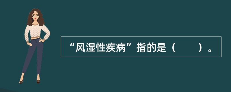 “风湿性疾病”指的是（　　）。