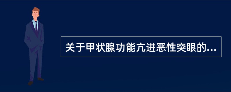 关于甲状腺功能亢进恶性突眼的特点，下列哪项是错误的？（　　）