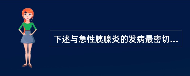 下述与急性胰腺炎的发病最密切的是（　　）。