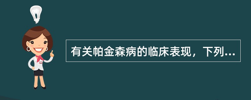 有关帕金森病的临床表现，下列哪项是不正确的？（　　）