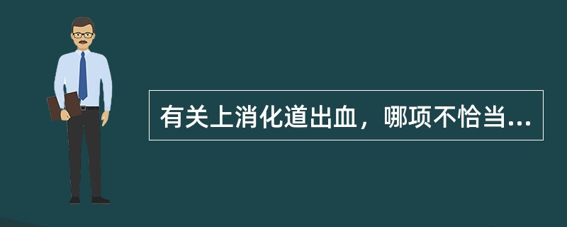 有关上消化道出血，哪项不恰当？（　　）