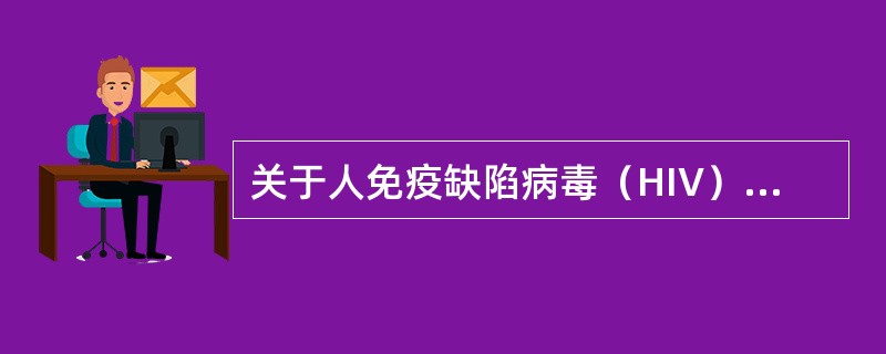 关于人免疫缺陷病毒（HIV），下列说法中错误的是（　　）。