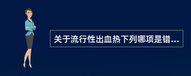 关于流行性出血热下列哪项是错误的（　　）。