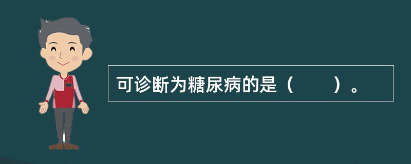 可诊断为糖尿病的是（　　）。