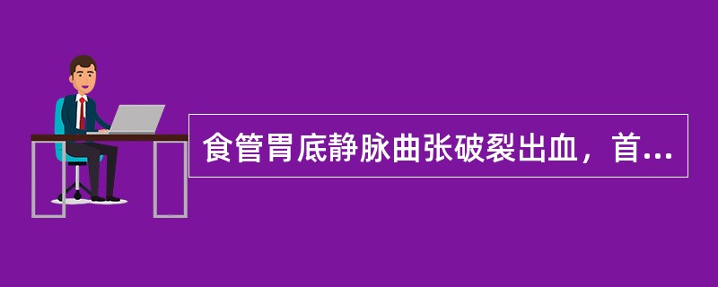 食管胃底静脉曲张破裂出血，首先采取哪项措施？（　　）