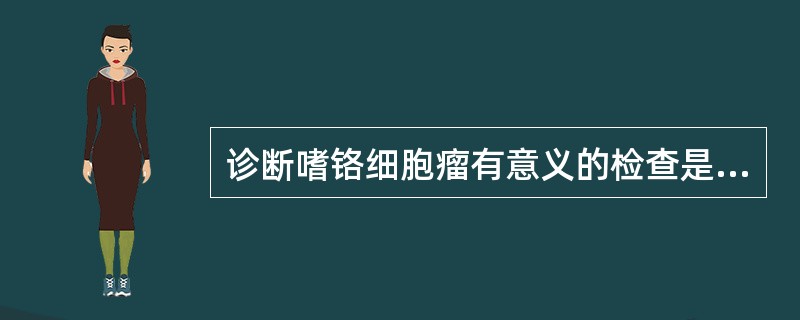 诊断嗜铬细胞瘤有意义的检查是（　　）。