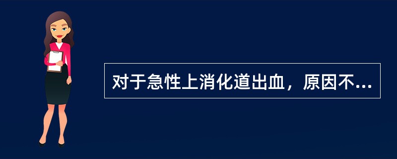 对于急性上消化道出血，原因不明时，一般主张（　　）。