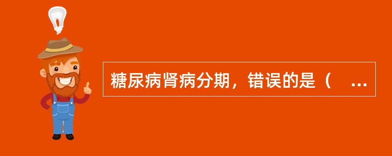 糖尿病肾病分期，错误的是（　　）。