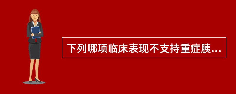 下列哪项临床表现不支持重症胰腺炎诊断？（　　）