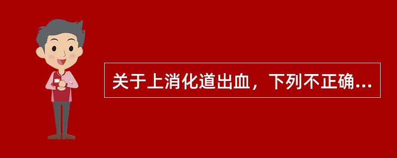 关于上消化道出血，下列不正确的是（　　）。