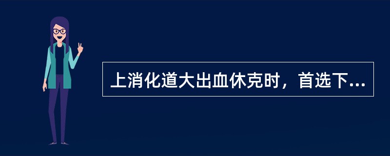 上消化道大出血休克时，首选下列哪项治疗方法？（　　）