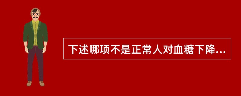 下述哪项不是正常人对血糖下降的反应？（　　）