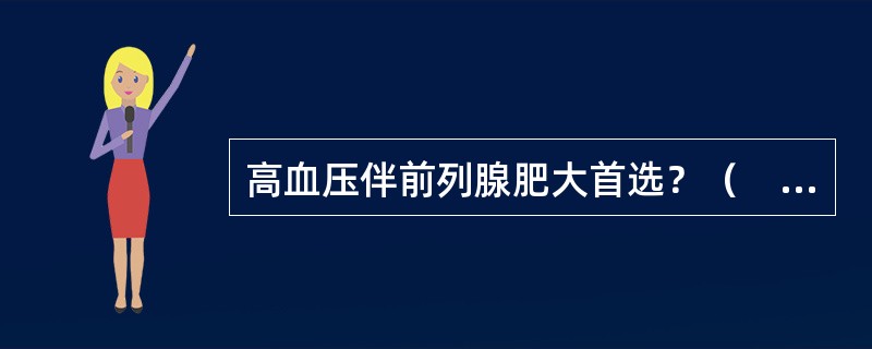 高血压伴前列腺肥大首选？（　　）