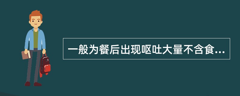 一般为餐后出现呕吐大量不含食物的胆汁（　　）。