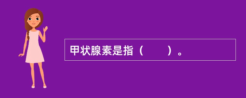 甲状腺素是指（　　）。