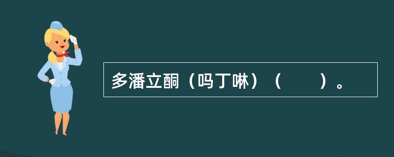 多潘立酮（吗丁啉）（　　）。
