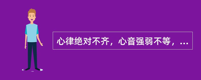 心律绝对不齐，心音强弱不等，脉搏短绌的是（　　）。